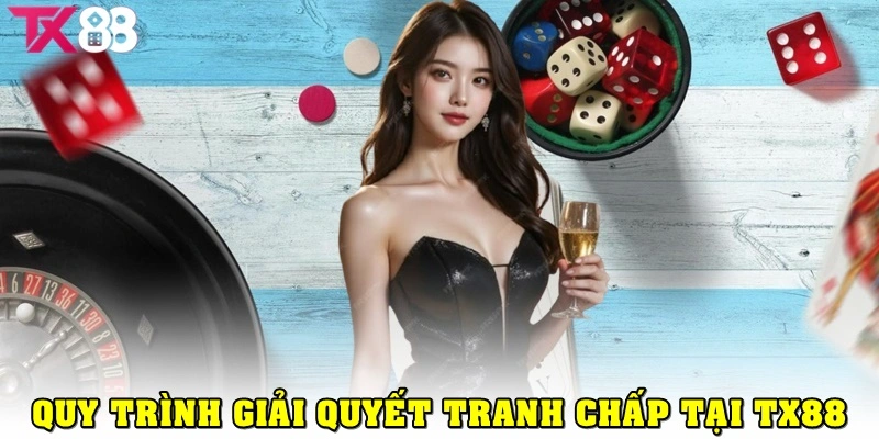 Quy trình giải quyết tranh chấp tại TX88