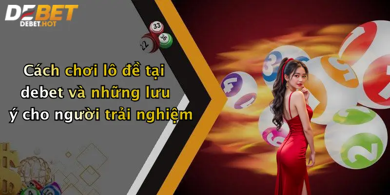 Cách chơi lô đề tại debet và những lưu ý cho người trải nghiệm