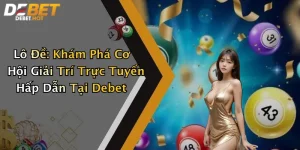 Lô Đề: Khám Phá Cơ Hội Giải Trí Trực Tuyến Hấp Dẫn Tại Debet